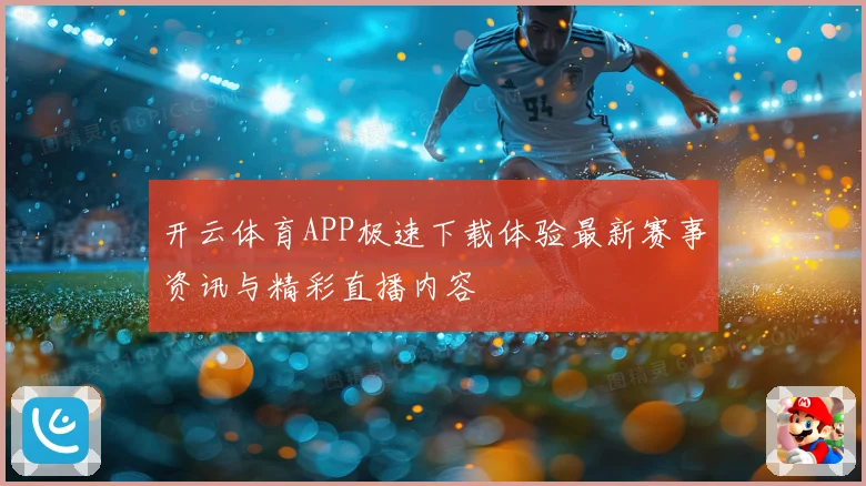 开云体育APP极速下载体验最新赛事资讯与精彩直播内容
