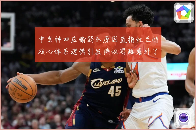 申京神回应输弱队原因直指杜兰特核心体系逻辑引发热议思路意外了