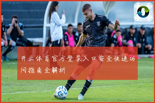 开云体育官方登录入口安全快速访问指南全解析