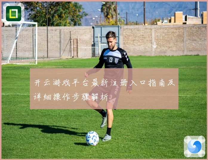 开云游戏平台最新注册入口指南及详细操作步骤解析