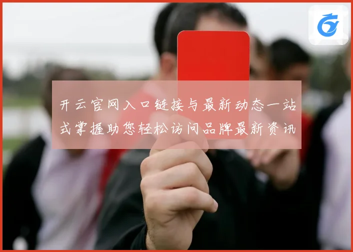 开云官网入口链接与最新动态一站式掌握助您轻松访问品牌最新资讯