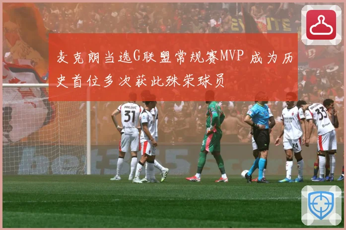 麦克朗当选G联盟常规赛MVP 成为历史首位多次获此殊荣球员