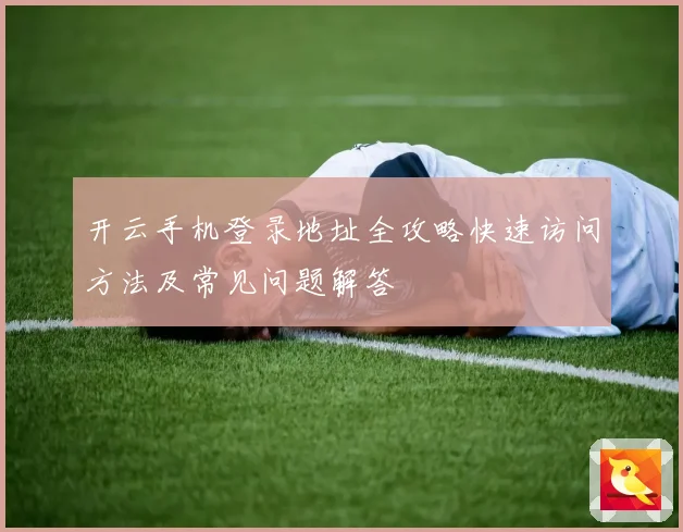 开云手机登录地址全攻略快速访问方法及常见问题解答