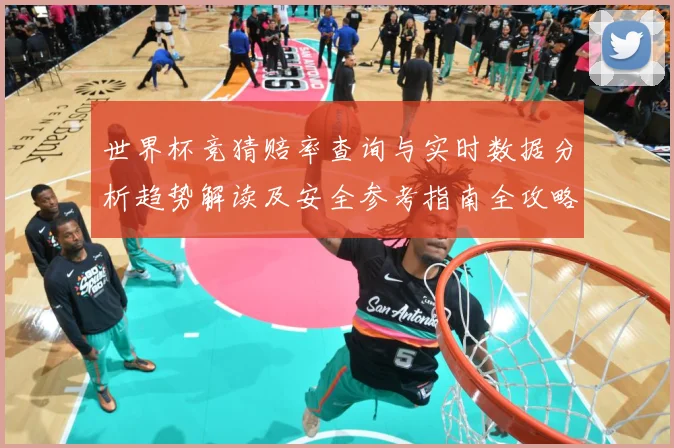 世界杯竞猜赔率查询与实时数据分析趋势解读及安全参考指南全攻略