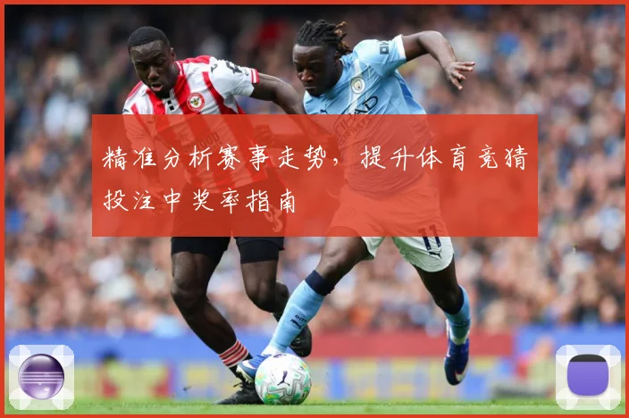 精准分析赛事走势，提升体育竞猜投注中奖率指南