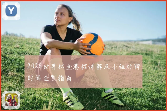 2026世界杯全赛程详解及小组对阵时间全览指南