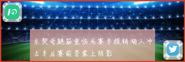 东契奇腿筋重伤或赛季报销湖人冲击季后赛前景蒙上阴影