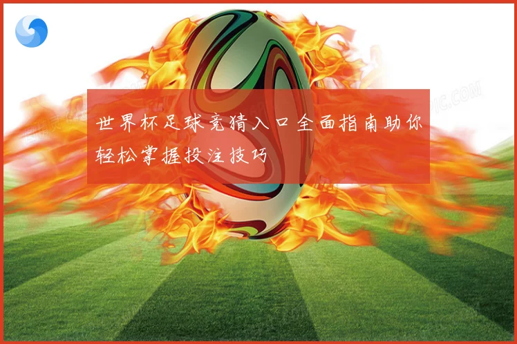 世界杯足球竞猜入口全面指南助你轻松掌握投注技巧
