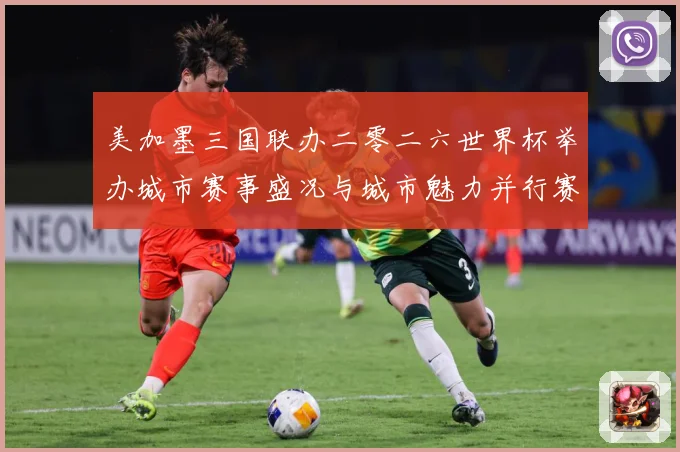 美加墨三国联办二零二六世界杯举办城市赛事盛况与城市魅力并行赛事前瞻