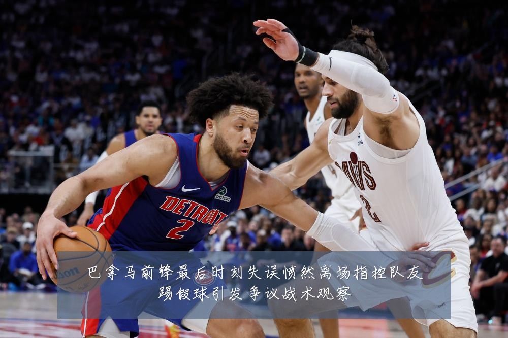 巴拿马前锋最后时刻失误愤然离场指控队友踢假球引发争议战术观察