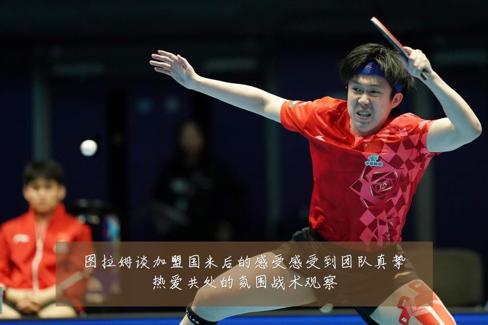 图拉姆谈加盟国米后的感受感受到团队真挚热爱共处的氛围战术观察