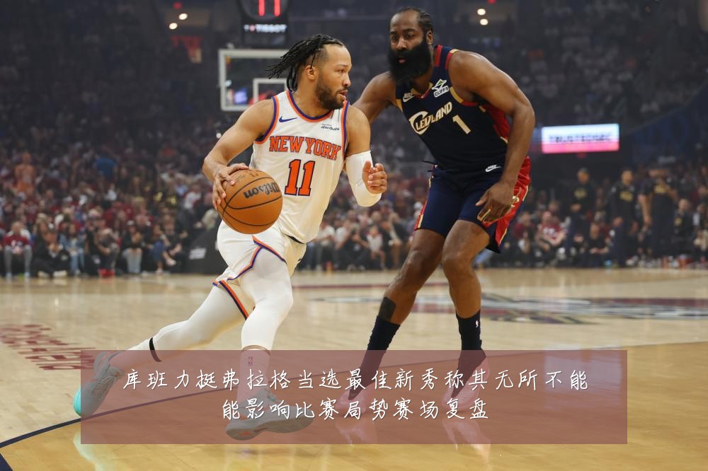 库班力挺弗拉格当选最佳新秀称其无所不能能影响比赛局势赛场复盘