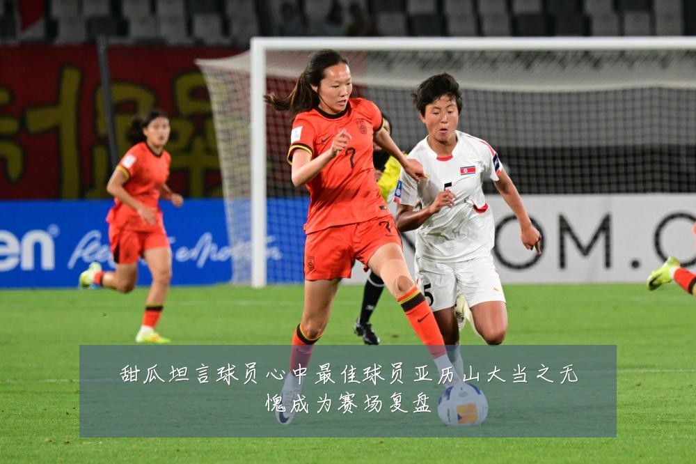 甜瓜坦言球员心中最佳球员亚历山大当之无愧成为赛场复盘